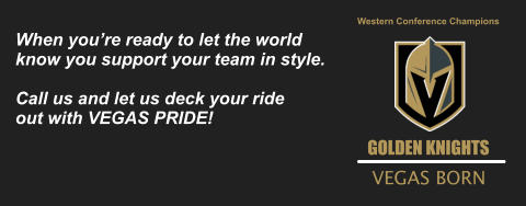 GOLDEN KNIGHTS GOLDEN KNIGHTS Western Conference Champions When you’re ready to let the world  know you support your team in style.  Call us and let us deck your ride  out with VEGAS PRIDE! VEGAS BORN